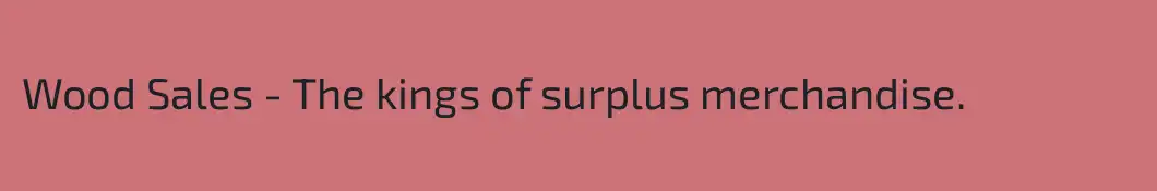 Wood Sales - The kings of surplus merchandise.